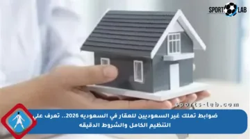 ضوابط تملك غير السعوديين للعقار في السعودية 2026.. تعرف على التنظيم الكامل والشروط الدقيقة